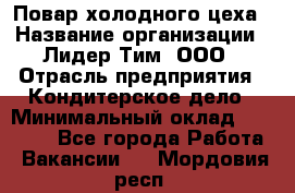 Повар холодного цеха › Название организации ­ Лидер Тим, ООО › Отрасль предприятия ­ Кондитерское дело › Минимальный оклад ­ 31 000 - Все города Работа » Вакансии   . Мордовия респ.